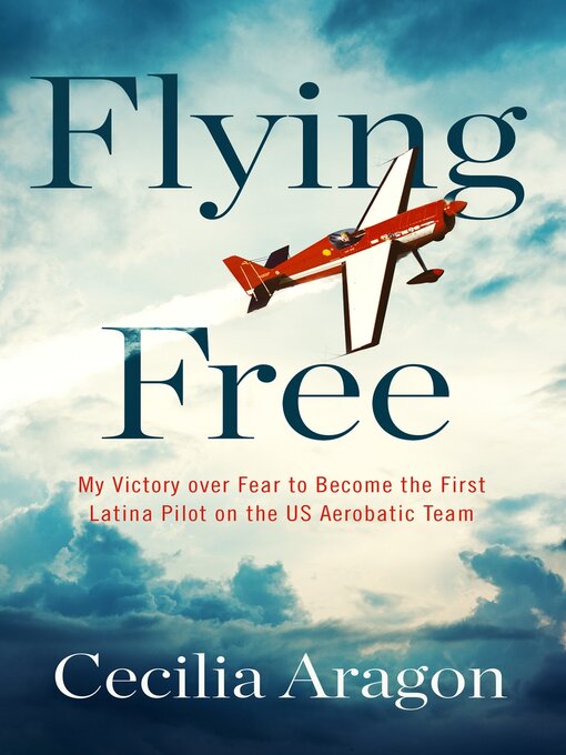 Cover image for Flying Free: My Victory over Fear to Become the First Latina Pilot on the US Aerobatic Team